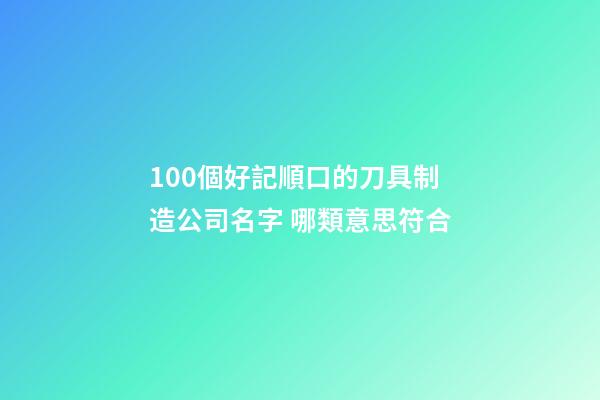 100個好記順口的刀具制造公司名字 哪類意思符合